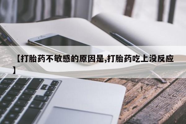 吃什么东西容易导致流产【打胎药不敏感的原因是,打胎药吃上没反应】
