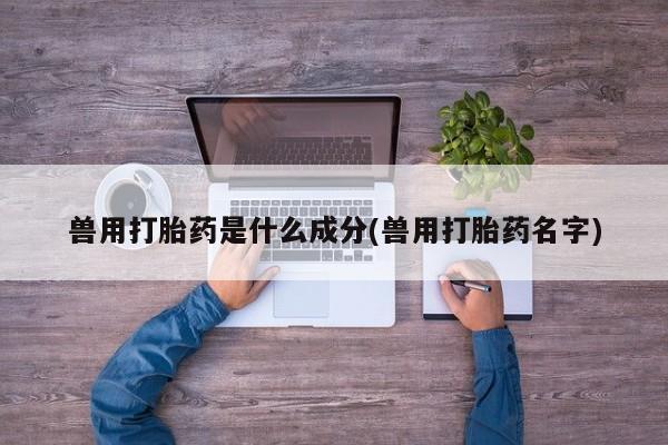 吃什么东西容易导致流产兽用打胎药是什么成分(兽用打胎药名字)