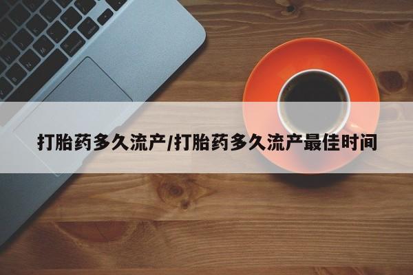 吃什么东西容易导致流产打胎药多久流产/打胎药多久流产最佳时间