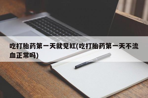 吃什么东西容易导致流产吃打胎药第一天就见红(吃打胎药第一天不流血正常吗)