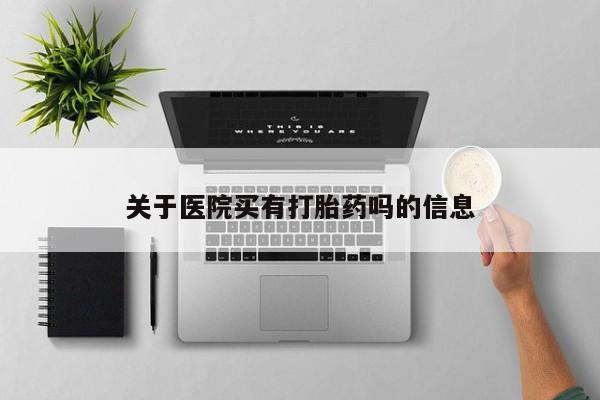 吃什么东西容易导致流产关于医院买有打胎药吗的信息