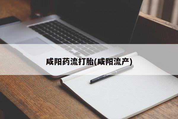 吃什么东西容易导致流产咸阳药流打胎(咸阳流产)