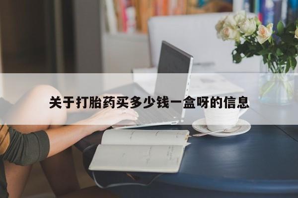 吃什么东西容易导致流产关于打胎药买多少钱一盒呀的信息