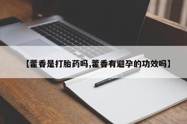 吃什么东西容易导致流产【藿香是打胎药吗,藿香有避孕的功效吗】