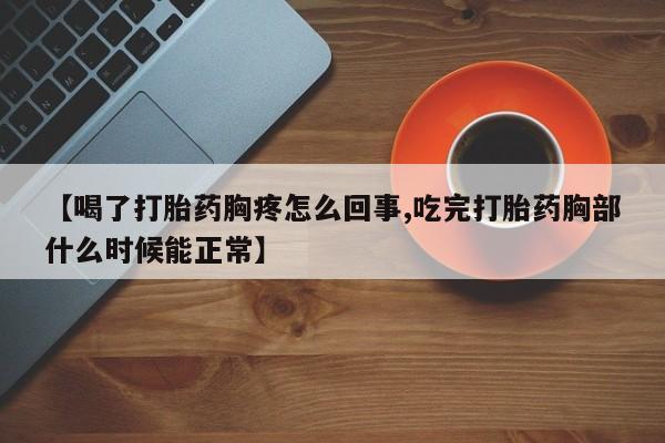 吃什么东西容易导致流产【喝了打胎药胸疼怎么回事,吃完打胎药胸部什么时候能正常】