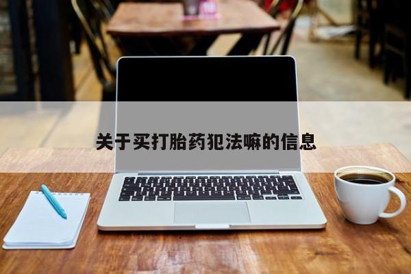 吃什么东西容易导致流产关于买打胎药犯法嘛的信息