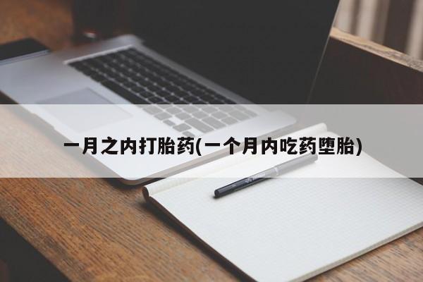 吃什么东西容易导致流产一月之内打胎药(一个月内吃药堕胎)