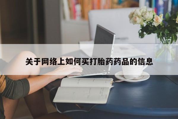 吃什么东西容易导致流产关于网络上如何买打胎药药品的信息