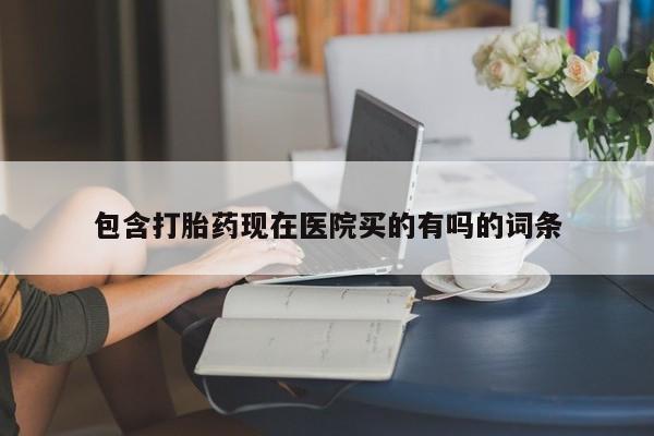 吃什么东西容易导致流产包含打胎药现在医院买的有吗的词条