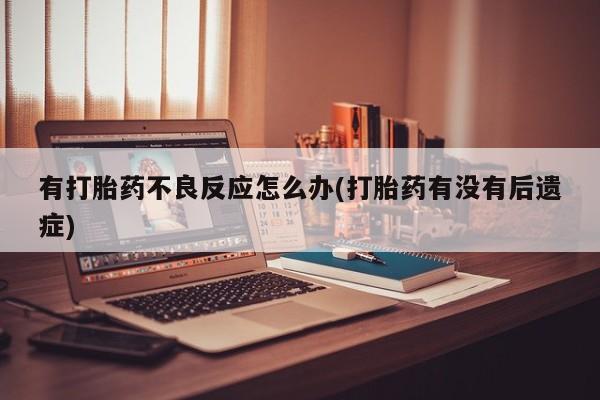 吃什么东西容易导致流产有打胎药不良反应怎么办(打胎药有没有后遗症)