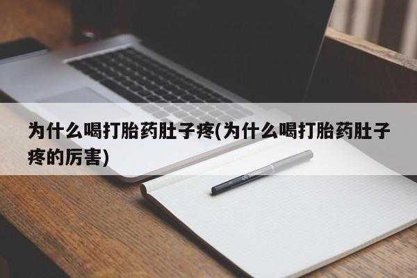 吃什么东西容易导致流产为什么喝打胎药肚子疼(为什么喝打胎药肚子疼的厉害)
