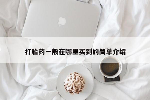 吃什么东西容易导致流产打胎药一般在哪里买到的简单介绍