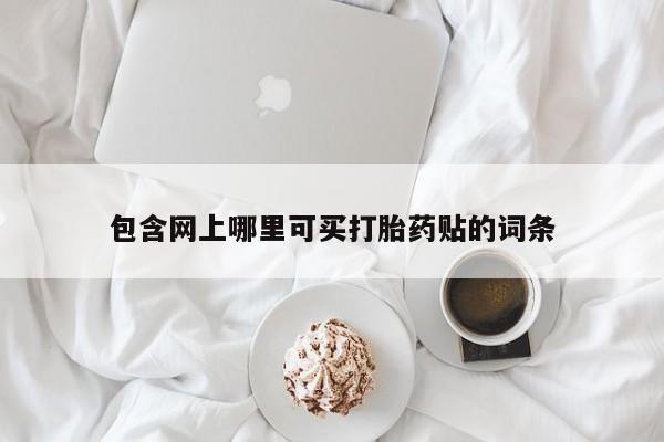吃什么东西容易导致流产包含网上哪里可买打胎药贴的词条