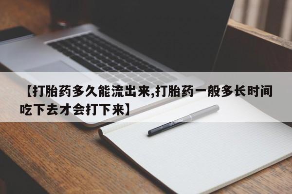 吃什么东西容易导致流产【打胎药多久能流出来,打胎药一般多长时间吃下去才会打下来】