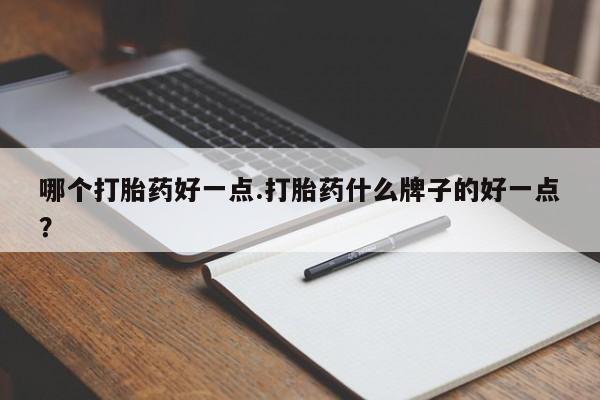 吃什么东西容易导致流产哪个打胎药好一点.打胎药什么牌子的好一点？