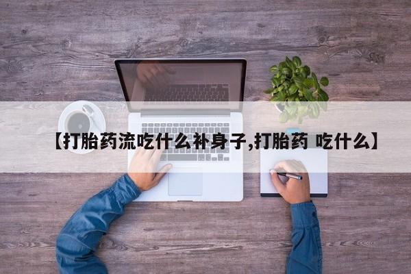 吃什么东西容易导致流产【打胎药流吃什么补身子,打胎药 吃什么】
