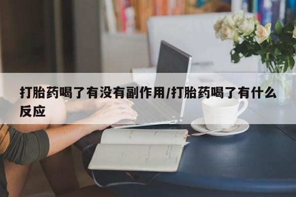 吃什么东西容易导致流产打胎药喝了有没有副作用/打胎药喝了有什么反应