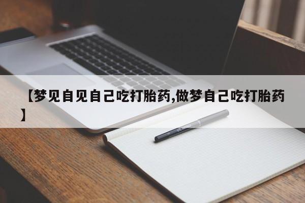 吃什么东西容易导致流产【梦见自见自己吃打胎药,做梦自己吃打胎药】