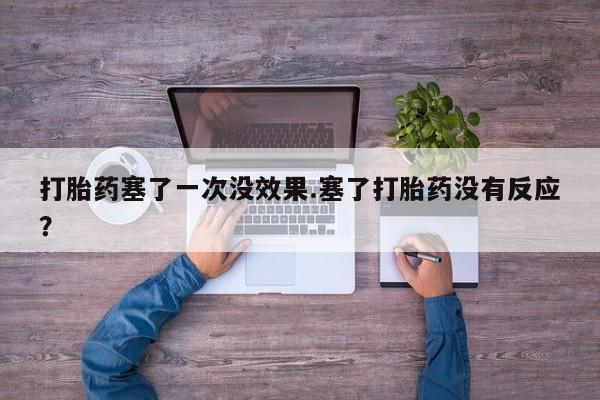 吃什么东西容易导致流产打胎药塞了一次没效果.塞了打胎药没有反应？