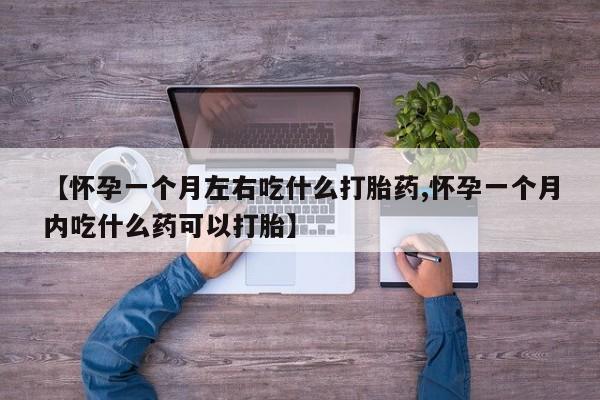 吃什么东西容易导致流产【怀孕一个月左右吃什么打胎药,怀孕一个月内吃什么药可以打胎】