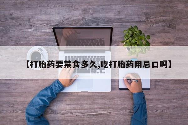 吃什么东西容易导致流产【打胎药要禁食多久,吃打胎药用忌口吗】