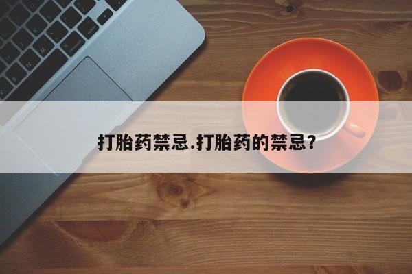 吃什么东西容易导致流产打胎药禁忌.打胎药的禁忌？