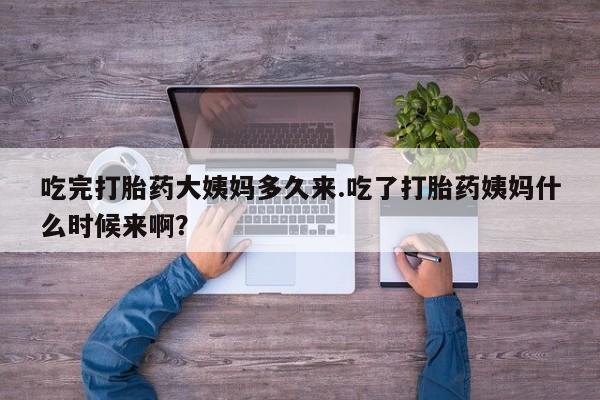吃什么东西容易导致流产吃完打胎药大姨妈多久来.吃了打胎药姨妈什么时候来啊？