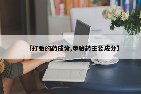 吃什么东西容易导致流产【打胎的药成分,堕胎药主要成分】