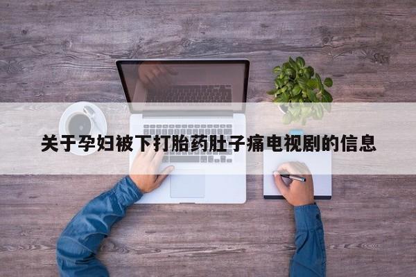 吃什么东西容易导致流产关于孕妇被下打胎药肚子痛电视剧的信息