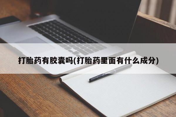 吃什么东西容易导致流产打胎药有胶囊吗(打胎药里面有什么成分)
