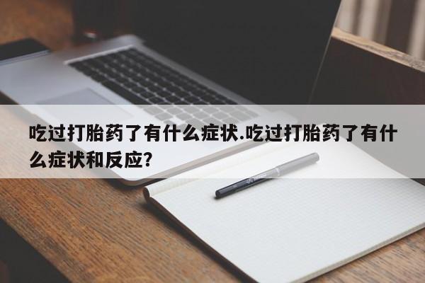 吃什么东西容易导致流产吃过打胎药了有什么症状.吃过打胎药了有什么症状和反应？