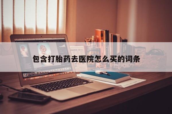 吃什么东西容易导致流产包含打胎药去医院怎么买的词条