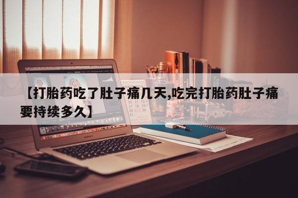 吃什么东西容易导致流产【打胎药吃了肚子痛几天,吃完打胎药肚子痛要持续多久】