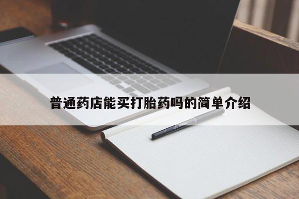 吃什么东西容易导致流产普通药店能买打胎药吗的简单介绍