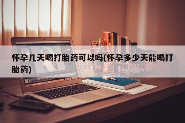 吃什么东西容易导致流产怀孕几天喝打胎药可以吗(怀孕多少天能喝打胎药)