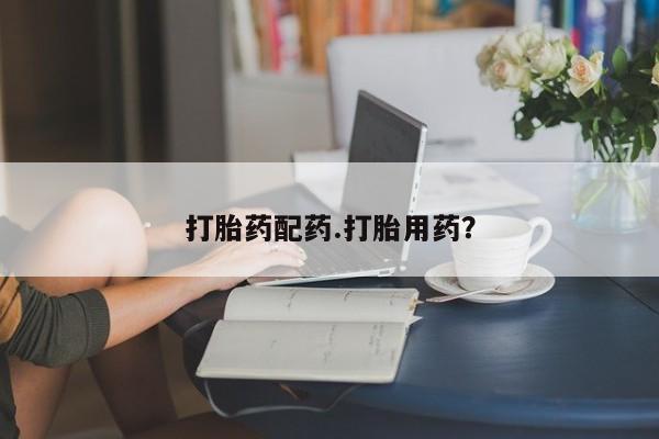 吃什么东西容易导致流产打胎药配药.打胎用药？