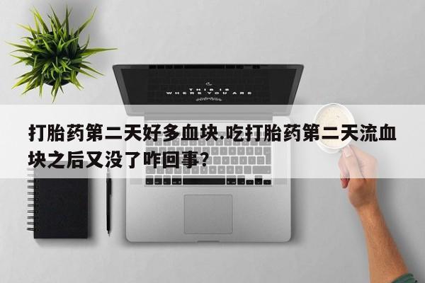 吃什么东西容易导致流产打胎药第二天好多血块.吃打胎药第二天流血块之后又没了咋回事？