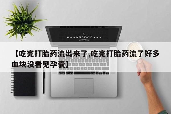吃什么东西容易导致流产【吃完打胎药流出来了,吃完打胎药流了好多血块没看见孕囊】