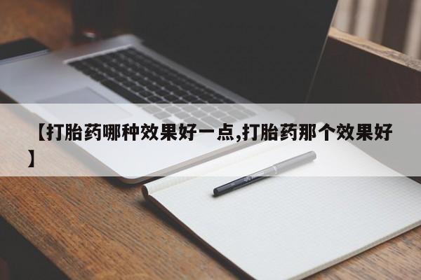 吃什么东西容易导致流产【打胎药哪种效果好一点,打胎药那个效果好】