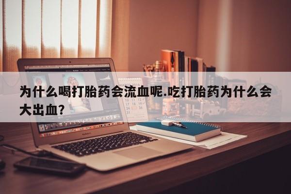 吃什么东西容易导致流产为什么喝打胎药会流血呢.吃打胎药为什么会大出血？