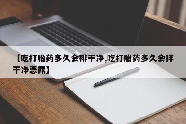吃什么东西容易导致流产【吃打胎药多久会排干净,吃打胎药多久会排干净恶露】