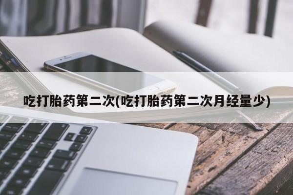 吃什么东西容易导致流产吃打胎药第二次(吃打胎药第二次月经量少)