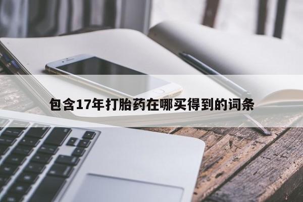 吃什么东西容易导致流产包含17年打胎药在哪买得到的词条