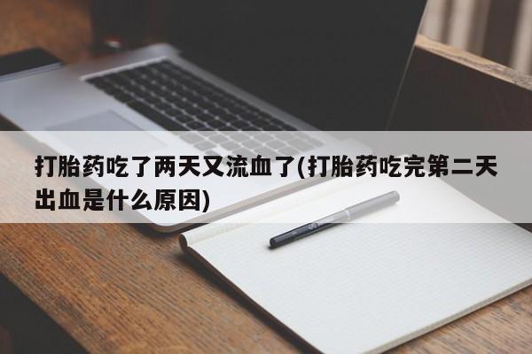 吃什么东西容易导致流产打胎药吃了两天又流血了(打胎药吃完第二天出血是什么原因)