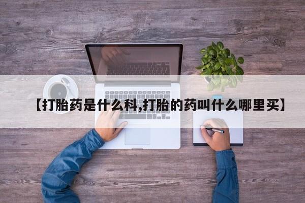 吃什么东西容易导致流产【打胎药是什么科,打胎的药叫什么哪里买】