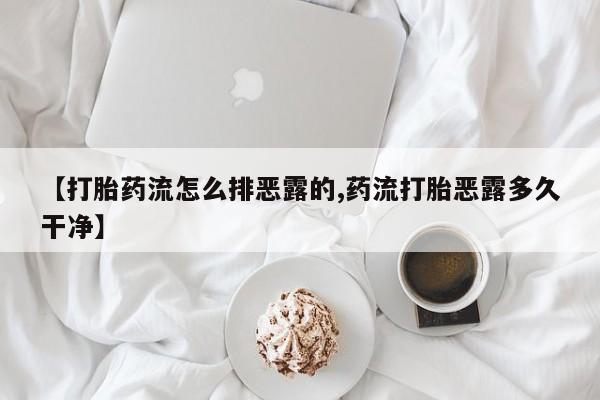 吃什么东西容易导致流产【打胎药流怎么排恶露的,药流打胎恶露多久干净】