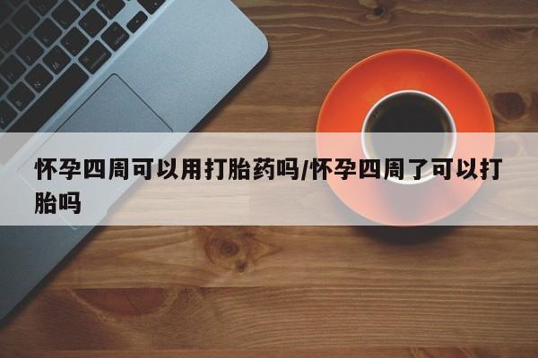 吃什么东西容易导致流产怀孕四周可以用打胎药吗/怀孕四周了可以打胎吗