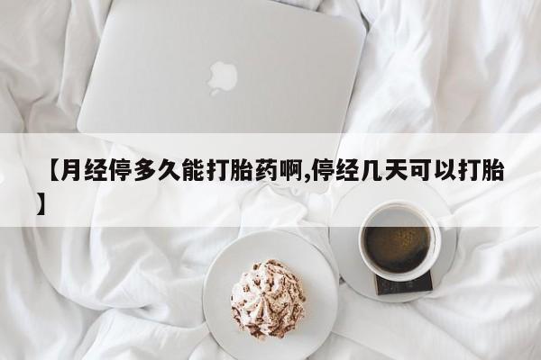 吃什么东西容易导致流产【月经停多久能打胎药啊,停经几天可以打胎】