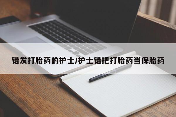 吃什么东西容易导致流产错发打胎药的护士/护士错把打胎药当保胎药