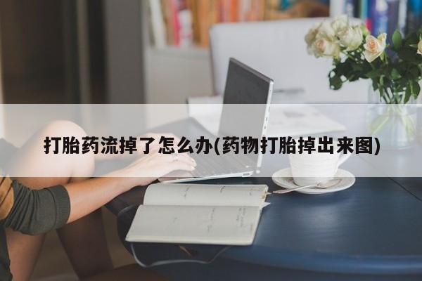 吃什么东西容易导致流产打胎药流掉了怎么办(药物打胎掉出来图)